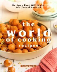 Title: The World of Cooking Recipes: Recipes That Will Make You Travel Around, Author: Ida Smith