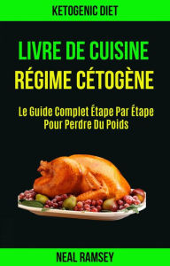 Title: Livre De Cuisine Régime Cétogène: Le Guide Complet Étape Par Étape Pour Perdre Du Poids, Author: Neal Ramsey