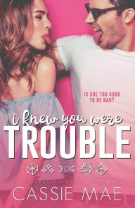 Title: I Knew You Were Trouble (Troublemaker Series, #1), Author: Cassie Mae