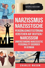 Title: Narzissmus Narzisstische Persönlichkeitsstörung verstehen Auf Deutsch/ Narcissism Understanding Narcissistic Personality Disorder In German, Author: Charlie Mason