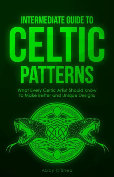 Intermediate Guide to Celtic Patterns: What Every Celtic Artist Should Know to Make Better and Unique Designs