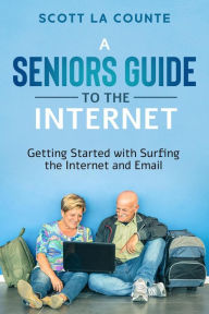 Title: A Senior's Guide to Surfing the Internet: Getting Started With Surfing the Internet and Email, Author: Scott La Counte