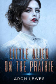 Title: Little Alien on the Prairie (First Contact, #1), Author: Aron Lewes