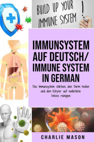 Title: Immunsystem Auf Deutsch/ Immune system In German: Das Immunsystem stärken, den Darm heilen und den Körper auf natürliche Weise reinigen, Author: Charlie Mason