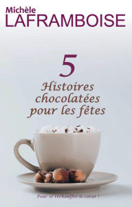 Title: 5 Histoires chocolatées pour les fêtes, Author: Michèle Laframboise