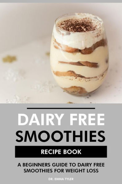Dairy Free Smoothies Recipe Book: A Beginners Guide to Dairy Free Smoothies for Weight Loss