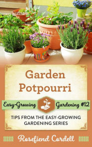 Title: Garden Potpourri: Gardening Tips from the Easy-Growing Gardening Series, Author: Rosefiend Cordell
