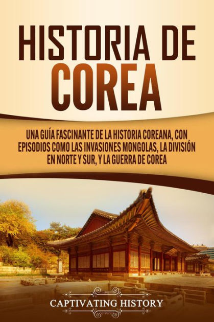Historia de Corea Una guía fascinante de la historia coreana, con