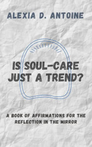 Title: Is Soul-Care Just a Trend? A Book of Affirmations for the Reflection in the Mirror (Mirror Reflections), Author: Alexia Antoine
