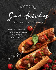 Title: Amazing Sandwiches to Light Up Your Day: Amazing Finger Licking Sandwich That You Can't Resist, Author: Ida Smith