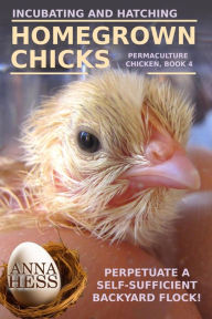 Title: Incubating and Hatching Homegrown Chicks (Permaculture Chicken, #4), Author: Anna Hess