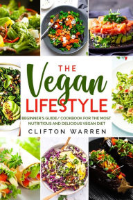 Title: The Vegan's Lifestyle: Beginner's Guide/Cookbook for the Most Nutritious and Delicious Vegan Diet, Author: Clifton Warren