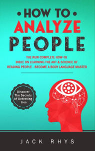 Title: How to Analyze People: The New Complete How-to Bible on Learning The Art & Science of Reading People - Become a Body Language Master, Author: Jack Rhys