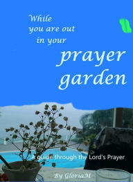 Title: While You Are Out In Your Prayer Garden (how to pray), Author: Gloria M