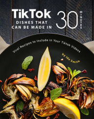 Title: Tiktok Dishes That Can Be Made In 30 Minutes: Viral Recipes to Include in Your Tiktok Videos, Author: Ida Smith