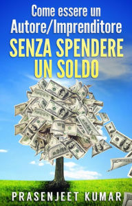 Title: Come Essere Un Autore/Imprenditore Senza Spendere Un Soldo (Auto-Pubblicare Senza Spendere Un Soldo), Author: Prasenjeet Kumar