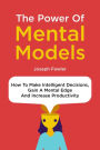 The Power Of Mental Models: How To Make Intelligent Decisions, Gain A Mental Edge And Increase Productivity