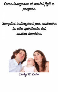 Title: Come insegnare ai vostri figli a pregare, Author: Carley R. Lester