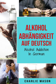 Title: Alkoholabhängigkeit Auf Deutsch/ Alcohol addiction In German, Author: Charlie Mason