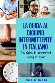 Title: La Guida al Digiuno Intermittente In Italiano/ The Guide to Intermittent Fasting In Italian (Italian Edition), Author: Charlie Mason