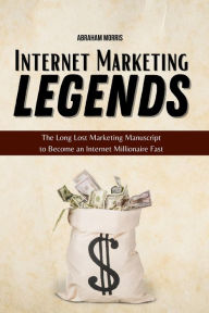 Title: Internet Marketing Legends: The Long Lost Marketing Manuscript to Become an Internet Millionaire Fast, Author: Abraham Morris