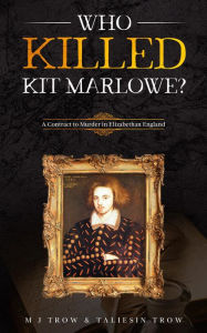 Title: Who Killed Kit Marlowe?: A Contract to Murder in Elizabethan England, Author: M. J. Trow
