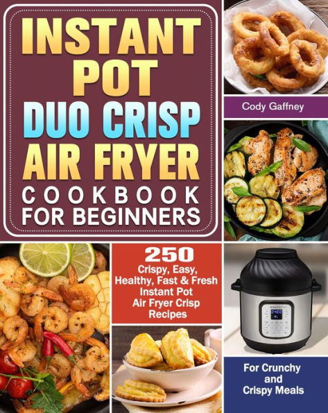 Instant Pot Duo Crisp Air Fryer Cookbook for Beginners:250 Crispy, Easy, Healthy, Fast & Fresh Instant Pot Air Fryer Crisp Recipes For Crunchy & Crispy Meals