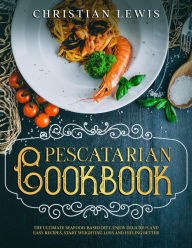 Title: Pescatarian Cookbook: The Ultimate Seafood-Based Diet. Enjoy Delicious and Easy Recipes, Start Weighting Loss and Feeling Better., Author: Christian Lewis