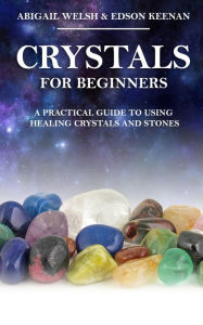 Title: Crystals for Beginners: A Practical Guide to Using Healing Crystals and Stones, Author: Abigail Welsh