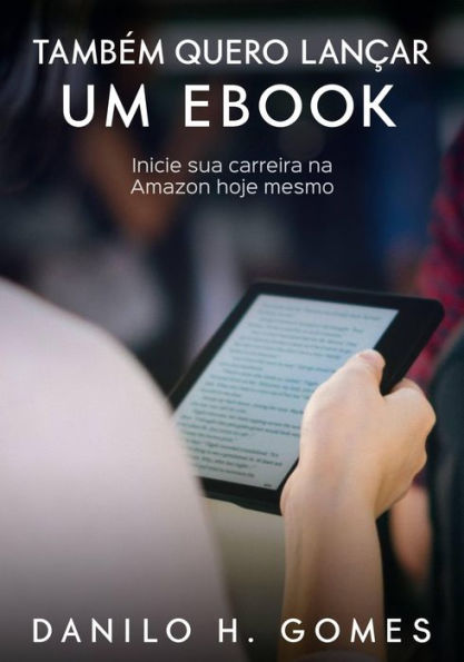 Também Quero Lançar um Ebook: Inicie sua carreira na Amazon hoje mesmo