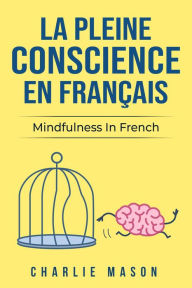 Title: La Pleine Conscience En Français/ Mindfulness In French: Les 10 Meilleurs Conseils Pour Surmonter Les Obsessions Et Les Compulsions En Utilisant La Pleine Conscience (French Edition), Author: Charlie Mason