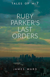 Title: Ruby Parker's Last Orders (Tales of MI7, #17), Author: James Ward