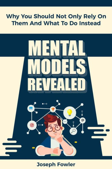 Mental Models Revealed: Why You Should Not Only Rely On Them And What To Do Instead