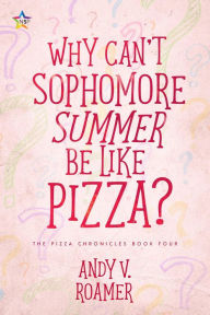 Title: Why Can't Sophomore Summer Be Like Pizza? (The Pizza Chronicles, #4), Author: Andy V. Roamer