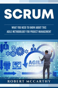 Title: Scrum: What You Need to Know About This Agile Methodology for Project Management, Author: Robert McCarthy