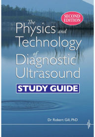 Title: The Physics and Technology of Diagnostic Ultrasound: Study Guide (Second Edition), Author: Robert Gill