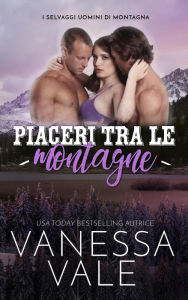 Title: Piaceri tra le montagne (I Selvaggi Uomini di Montagna, #2), Author: Vanessa Vale