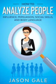 Title: How to Analyze People: Influence, Persuasion, Social Skills, and Body Language, Author: Jason Gale