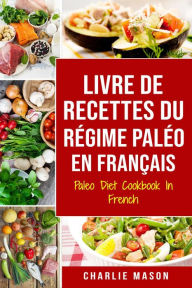 Title: Livre De Recettes Du Régime Paléo En Français/ Paleo Diet Cookbook In French: Un guide rapide de délicieuses recettes Paléo, Author: Charlie Mason