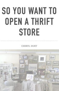 Title: So You Want To Open A Thrift Store, Author: Cheryl Hurt
