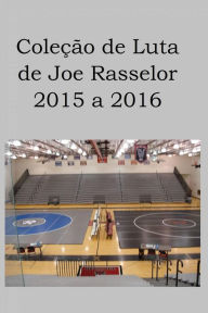 Title: Coleção de Luta de Joe Rasselor: 2015 a 2016, Author: Joe Rasselor