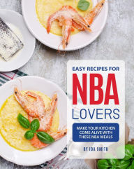 Title: Easy Recipes for NBA Lovers: Make Your Kitchen Come Alive with These NBA Meals, Author: Ida Smith