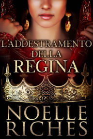 Title: L'Addestramento della Regina (La Regina di Orano #1, #1), Author: Noelle Riches