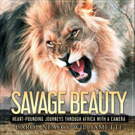 Title: Savage Beauty: Heart-Pounding Journeys Through Africa with a Camera, Author: Carol Neafcy-Williamette