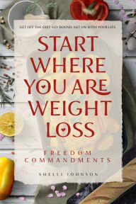 Title: Start Where You Are Weight Loss Freedom Commandments, Author: Shelli Johnson