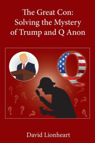 Title: The Great Con: Solving the Mystery of Trump and Q Anon, Author: David Lionheart