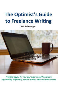 Title: The Optimist's Guide to Freelance Writing, Author: Eric Schoeniger