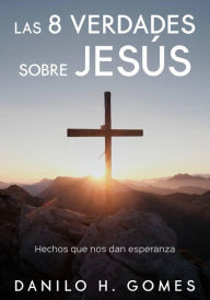 Title: Las 8 verdades sobre Jesús, Author: Danilo H. Gomes