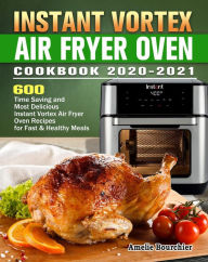 Title: Instant Vortex Air Fryer Oven Cookbook 2020-2021:600 Time Saving and Most Delicious Instant Vortex Air Fryer Oven Recipes for Fast & Healthy Meals, Author: Mary Long