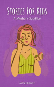 Title: Stories For Kids : A Mother's Sacrifice, Author: Ayush Rawat